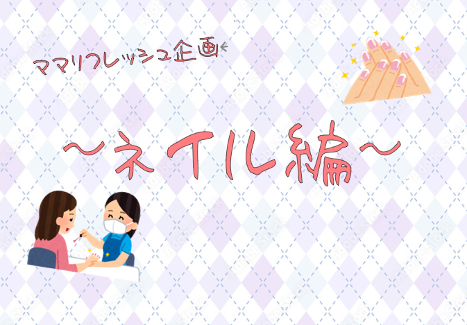 ママリフレッシュ企画～ネイル編～